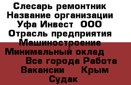 Слесарь-ремонтник › Название организации ­ Уфа-Инвест, ООО › Отрасль предприятия ­ Машиностроение › Минимальный оклад ­ 48 000 - Все города Работа » Вакансии   . Крым,Судак